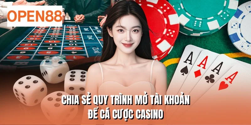 Chia sẻ quy trình mở tài khoản để cá cược casino